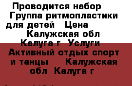 Проводится набор !!! Группа ритмопластики для детей › Цена ­ 200-170 - Калужская обл., Калуга г. Услуги » Активный отдых,спорт и танцы   . Калужская обл.,Калуга г.